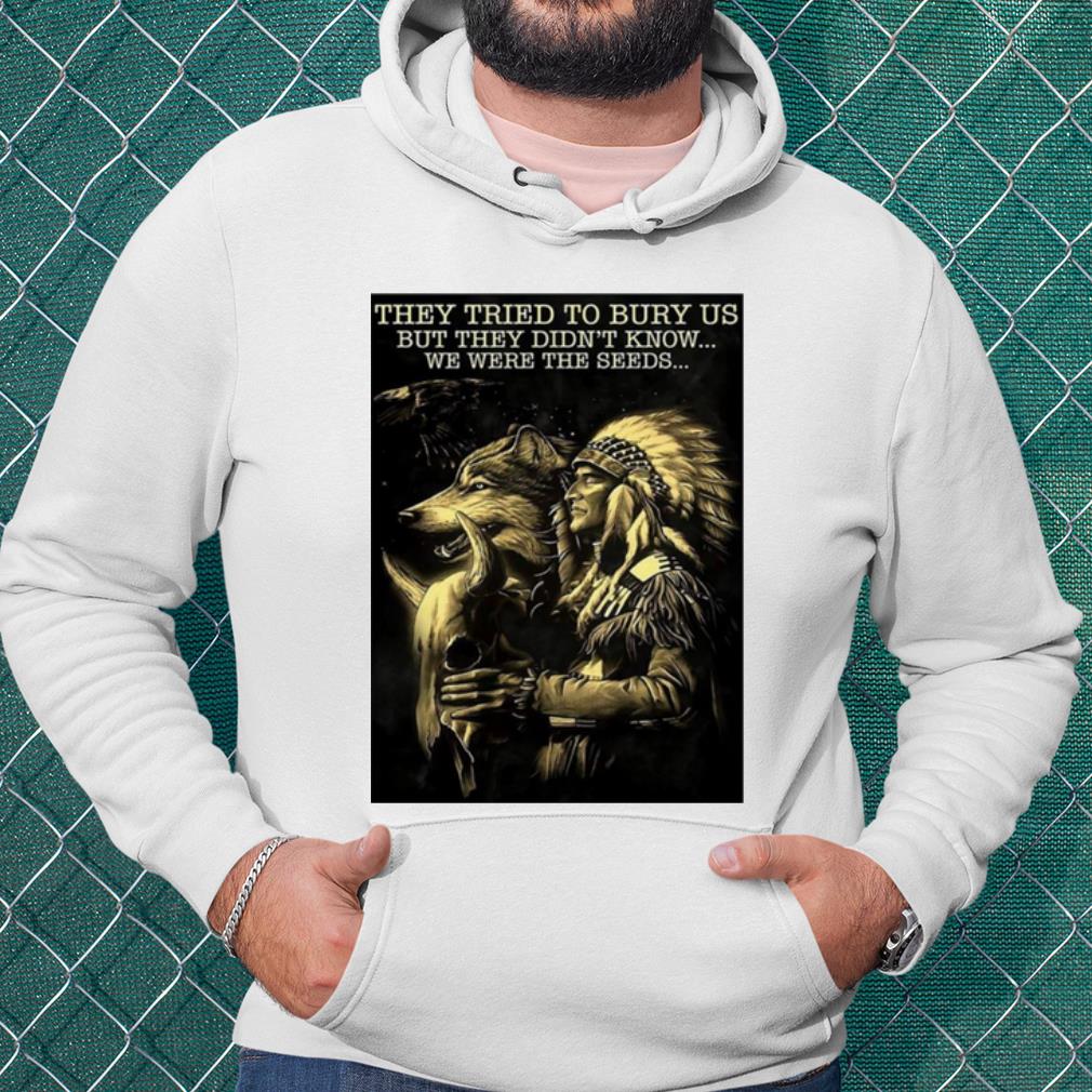b79e848d top native they tried to bury us but they didn t know we were the seeds shirt 4 - Top Native They Tried To Bury Us But They Didn't Know We Were The Seeds shirt