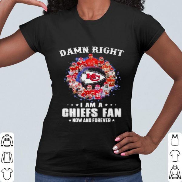 Pretty Damn Right I Am A Chiefs Fan Now And Forever shirt