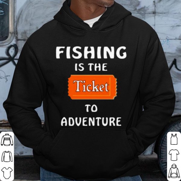 Pretty Fishing Is The Ticket To Adventure shirt