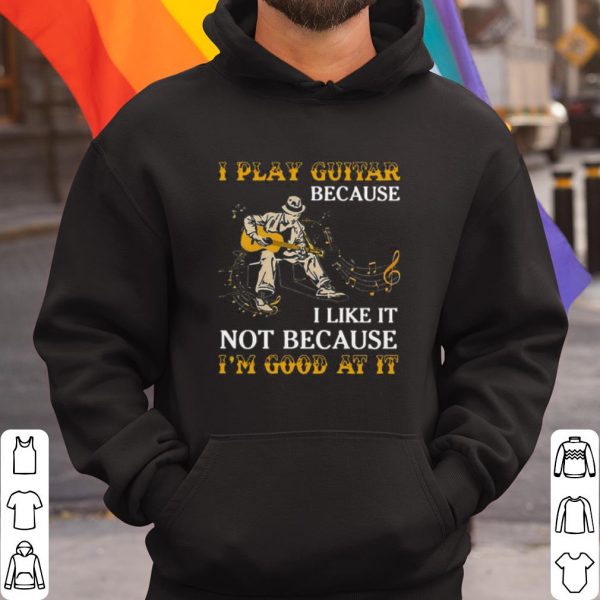 Pretty I Play Guitar Because I Like It Not Because I'm Good At It shirt