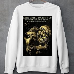 Top Native They Tried To Bury Us But They Didn't Know We Were The Seeds shirt 2