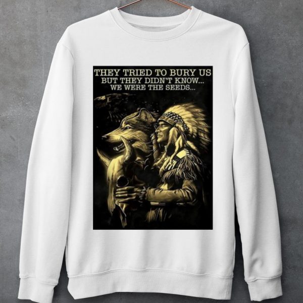 Top Native They Tried To Bury Us But They Didn't Know We Were The Seeds shirt