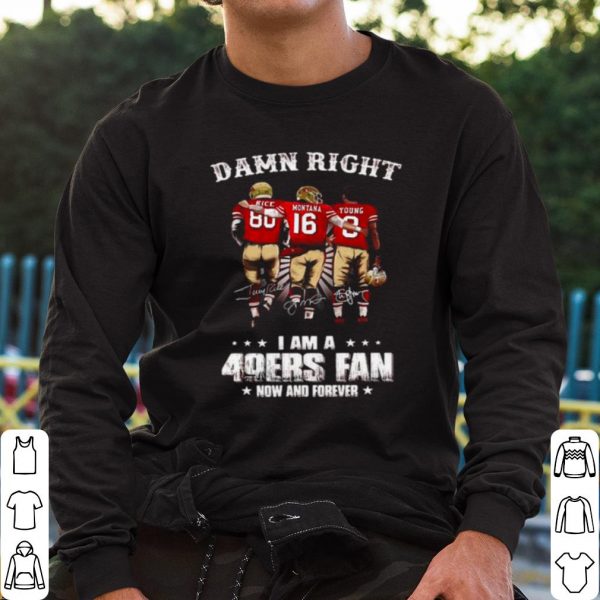 Original Damn Right I Am A 49ers Fan Now And Forever Signatures shirt