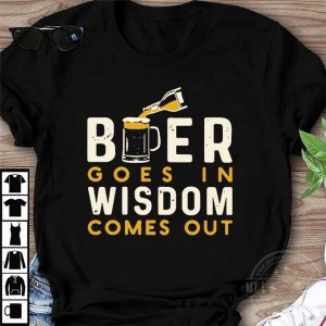 Hot Beer Goes In Wisdom Comes Out shirt