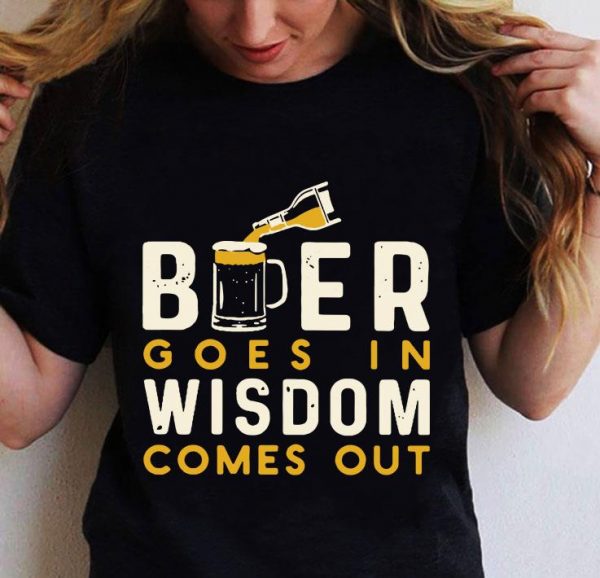 Hot Beer Goes In Wisdom Comes Out shirt