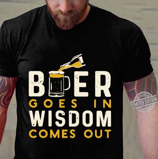 Hot Beer Goes In Wisdom Comes Out shirt