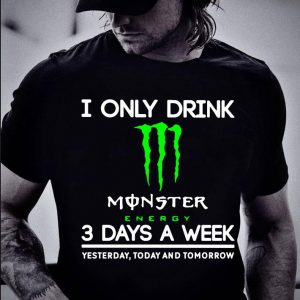 Funny I Only Drink Monster Energy 3 Days A Week Yesterday Today And Tomorrow shirt 1