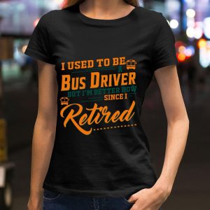 Premium I Used To Be A Bus Driver But Im Better Now Since I Retired Quote shirt 1