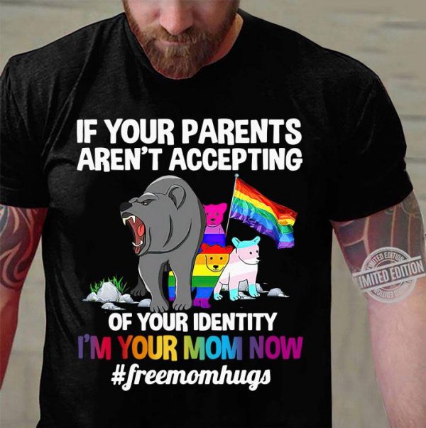 Hot If your parents aren't accepting of your identity i'm your mom now #freemomhugs shirt