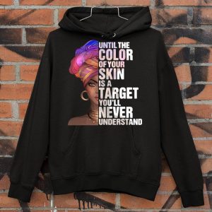 Best Black Woman Until The Color Of Your Skin Is A Target Youll Never Understand shirt 3