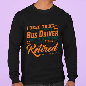 Premium I Used To Be A Bus Driver But Im Better Now Since I Retired Quote shirt 2