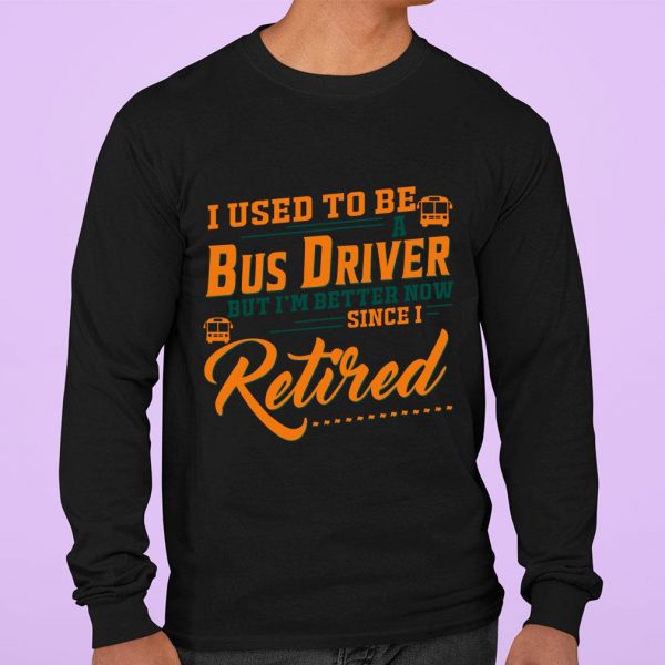 Premium I Used To Be A Bus Driver But Im Better Now Since I Retired Quote shirt