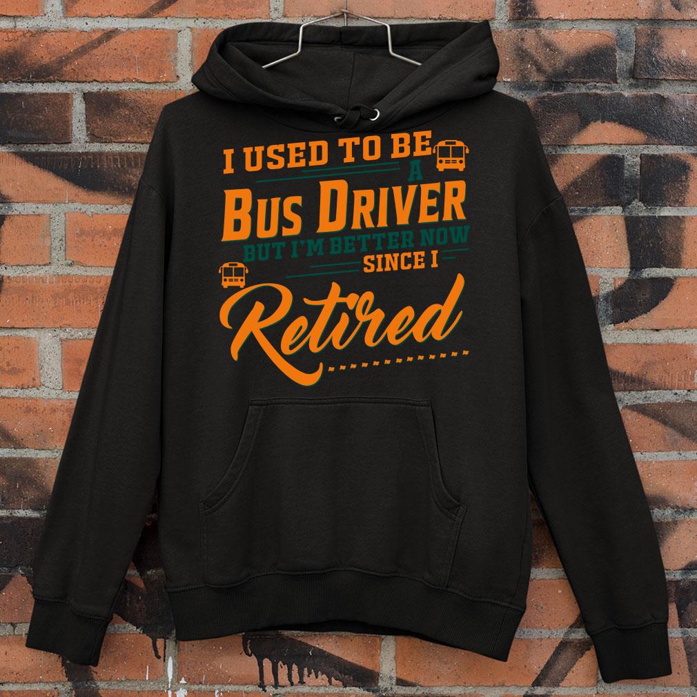 Premium I Used To Be A Bus Driver But Im Better Now Since I Retired Quote shirt 44c1cb6a i used to be a bus driver but im better now since i retired quote shirt 4 - Premium I Used To Be A Bus Driver But Im Better Now Since I Retired Quote shirt