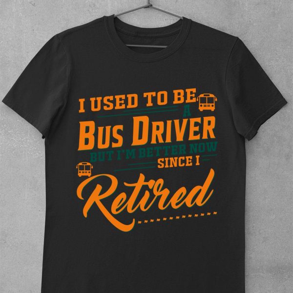 Premium I Used To Be A Bus Driver But Im Better Now Since I Retired Quote shirt