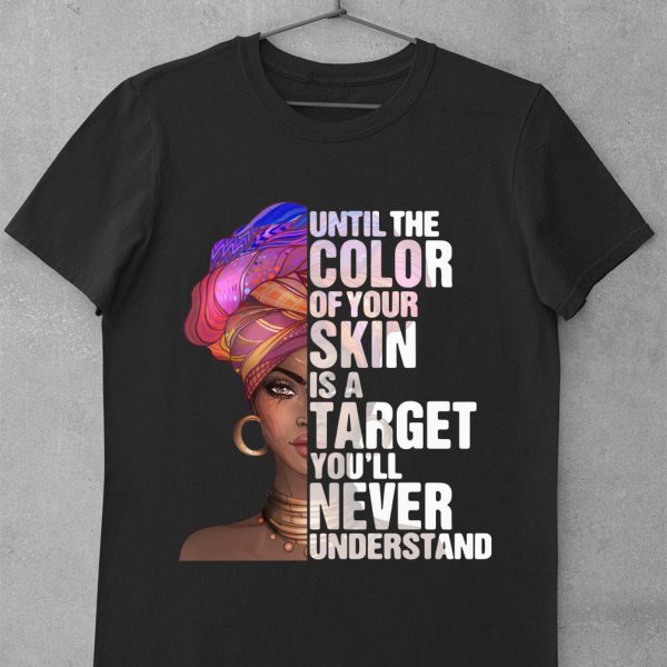Best Black Woman Until The Color Of Your Skin Is A Target Youll Never Understand shirt