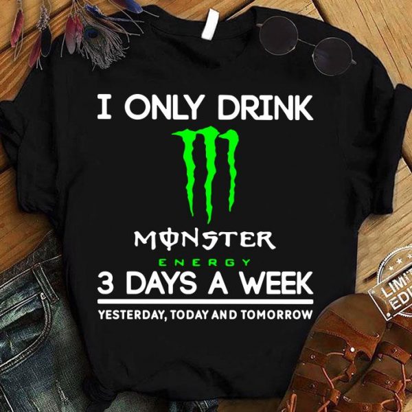 Funny I Only Drink Monster Energy 3 Days A Week Yesterday Today And Tomorrow shirt