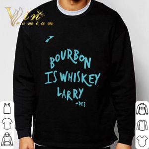 Bourbon Is Whiskey Larry Des shirt 2