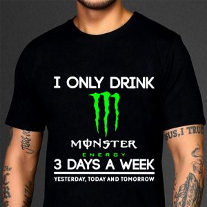 Funny I Only Drink Monster Energy 3 Days A Week Yesterday Today And Tomorrow shirt 2