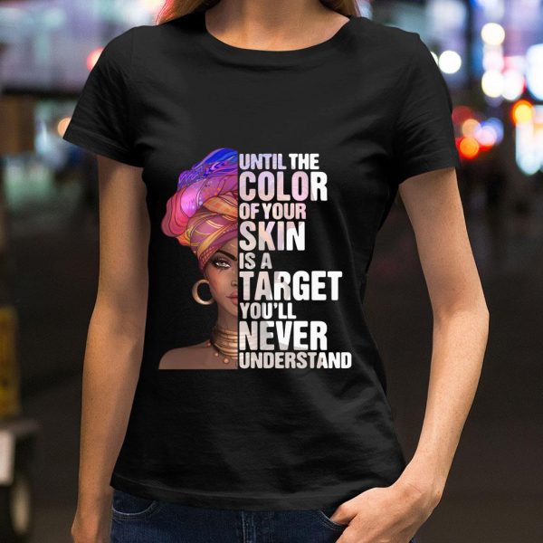 Best Black Woman Until The Color Of Your Skin Is A Target Youll Never Understand shirt