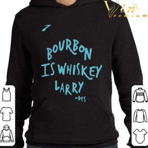 Bourbon Is Whiskey Larry Des shirt 3