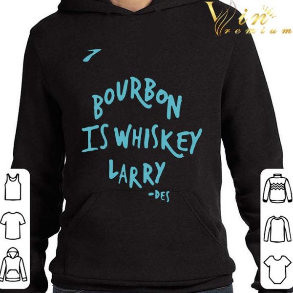 Bourbon Is Whiskey Larry Des shirt