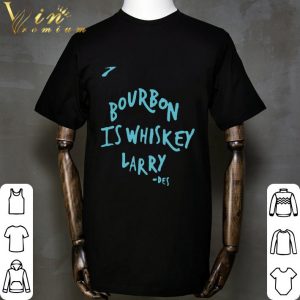 Bourbon Is Whiskey Larry Des shirt 1