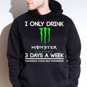 Funny I Only Drink Monster Energy 3 Days A Week Yesterday Today And Tomorrow shirt 3
