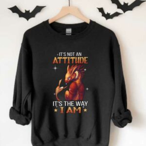 An Attitude It's The Way I Am Shirt, Dragon It's Not An Attitude It's The Way I Am Shirt 3