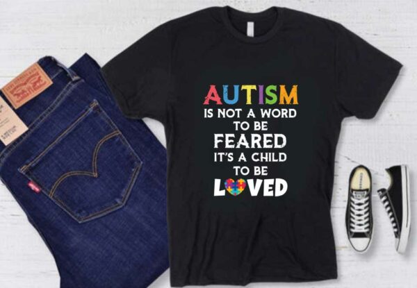 Beauty Autism Loved Shirt, Autism Is Not A Word To Be Feared It's A Child To Be Loved Shirt