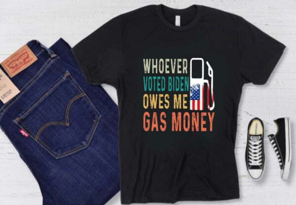 Biden Gas Money Shirt, Gas Whoever Voted Biden Owes Me Gas Money Shirt, Voted Biden Gas Shirt