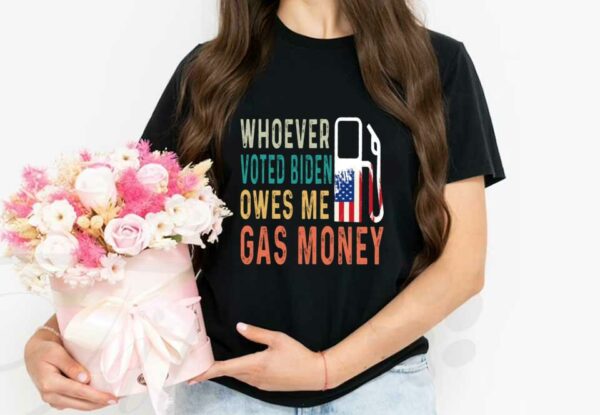 Biden Gas Money Shirt, Gas Whoever Voted Biden Owes Me Gas Money Shirt, Voted Biden Gas Shirt