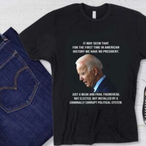 Biden It May Seem That For The First Time In American History We Have No President Shirt, Biden It May Seem American Shirt