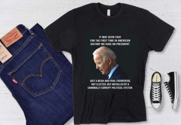 Biden It May Seem That For The First Time In American History We Have No President Shirt, Biden It May Seem American Shirt