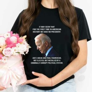 Biden It May Seem That For The First Time In American History We Have No President Shirt, Biden It May Seem American Shirt 2