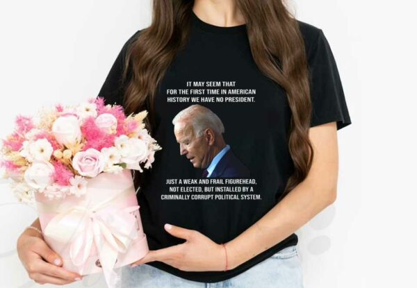 Biden It May Seem That For The First Time In American History We Have No President Shirt, Biden It May Seem American Shirt