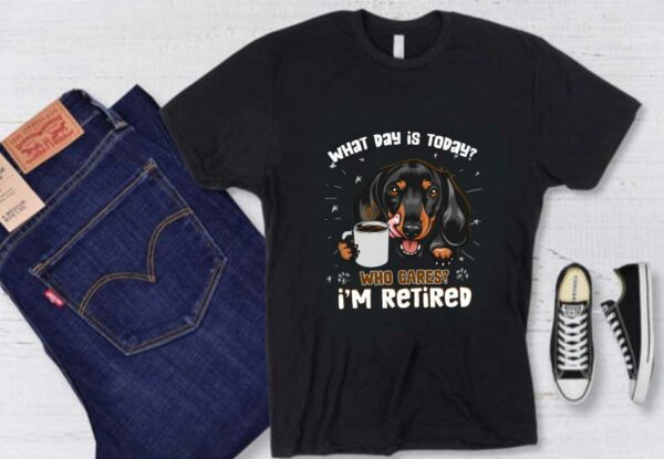 Dachshund Coffee Who Cares I'm Retired Shirt, Dachshund What Day Is Today Who Cares I'm Retired Shirt