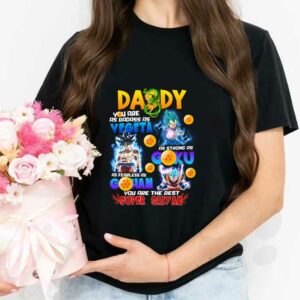 Daddy Badass As Vegeta Strong As Goku Fearless As Gohan Shirt, Daddy You Are The Best Super Saiyan Shirt 2