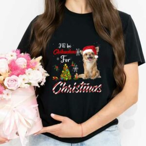 Dog Chihuahua For Christmas Shirt, I'll Be Chihuahua For Christmas Shirt, Chihuahua Christmas Shirt 2