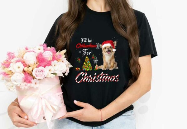 Dog Chihuahua For Christmas Shirt, I'll Be Chihuahua For Christmas Shirt, Chihuahua Christmas Shirt