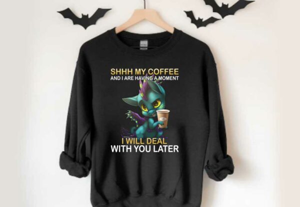 Dragon Shirt, Dragon Shhh My Coffee And I Are Having A Moment I Will Deal With You Late Shirt