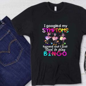 Flamingos Need Play Bingo Shirt, Flamingos I Googled My Symptoms Turned Out I Just Need To Play Bingo Shirt