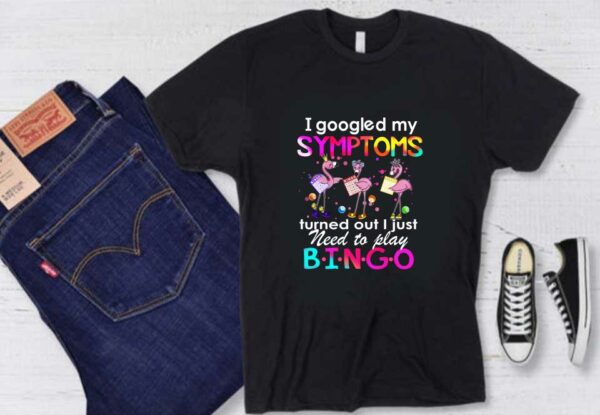 Flamingos Need Play Bingo Shirt, Flamingos I Googled My Symptoms Turned Out I Just Need To Play Bingo Shirt