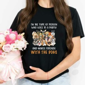 Friends Loves Dogs Shirt, I'm The Type Of Person Who Goes To A Party And Makes Friends With The Dogs Shirt 2