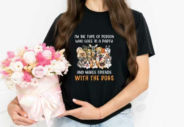 Friends Loves Dogs Shirt, I'm The Type Of Person Who Goes To A Party And Makes Friends With The Dogs Shirt