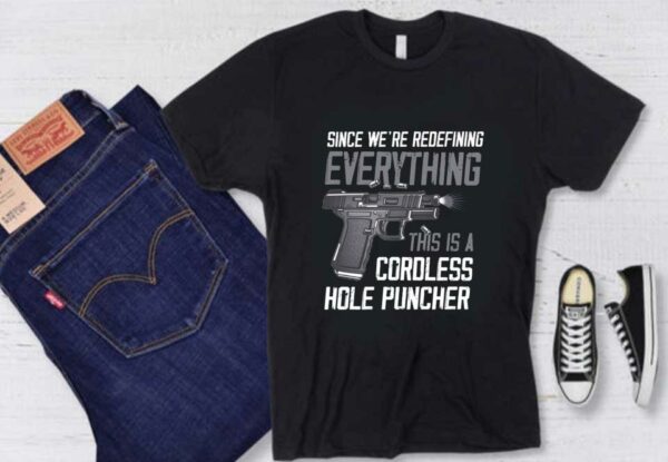 Gun A Cordless Hole Puncher Shirt, Since We're Redefining Everything This Is A Cordless Hole Puncher Shirt