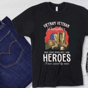 Heroes I Was Raised Shirt, Vietnam Veteran Daughter Most People Never Meet Their Heroes I Was Raised By Mine Shirt