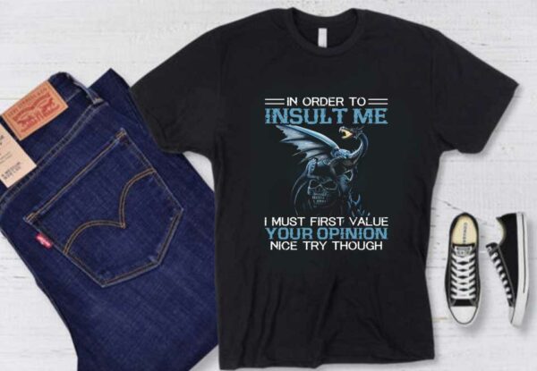 I Must Firt Value Your Opinion Nice Try Though Shirt, Dragon On Skull In Order To Insult Me Shirt