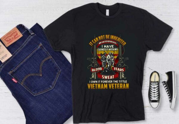 I Own It Forever Shirt, It Cannot Be Inherited Vietnam Veteran Shirt, Blood Tears Sweat Gun Vietnam Veterans Shirt