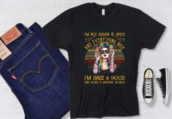 I'm Sage Hood Shirt, Girl I'm Not Sugar Spice And Everything Nice I'm Sage Hood And Wish A Mufuka Would Vintage Shirt