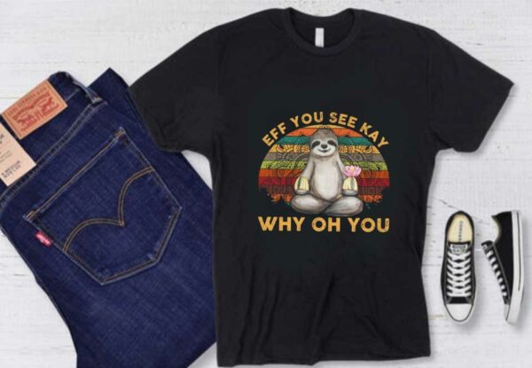 Sloth Yoga Eff You See Kay Shirt, Sloth Yoga Eff You See Kay Why Oh You Shirt, Sloth Yoga Why Oh You Shirt